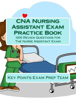 CNA Nursing Assistant Exam Practice Book: 1000 Review Questions for The Nurse Assistant Exam