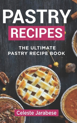 Pastry Recipes: The Ultimate Pastry Recipe Book, Guide to Making Delightful Pastries