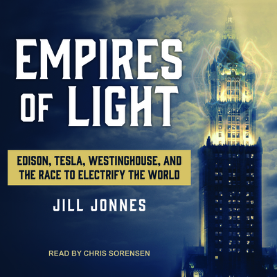 Empires of Light: Edison, Tesla, Westinghouse, and the Race to Electrify the World
