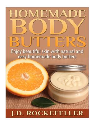 Homemade Body Butters: Enjoy beautiful skin with natural and easy homemade body butters
