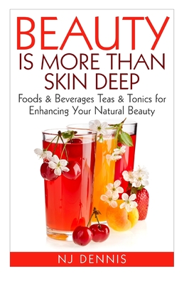 Beauty is More Than Skin Deep: Foods & Beverages Teas & Tonics for Enhancing Your Natural Beauty