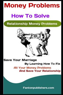 Money Problems: How To Solve Relationship Money Problems: Save Your Marriage By Learning How To Fix All Your Money Problems And Save Your Relationship