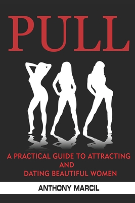 Pull: A Practical Guide to Attracting AND Dating Beautiful Women