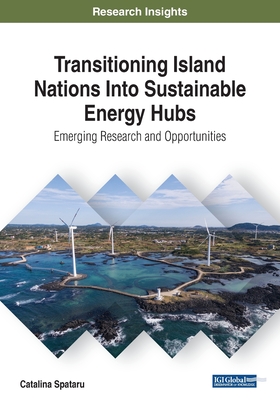 Transitioning Island Nations Into Sustainable Energy Hubs: Emerging Research and Opportunities