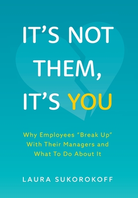 It's Not Them, It's You: Why Employees Break Up With Their Managers and What To Do About It