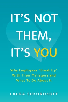 It's Not Them, It's You: Why Employees Break Up With Their Managers and What To Do About It