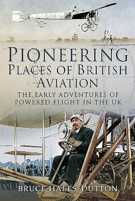 Pioneering Places of British Aviation: The Early Adventures of Powered Flight in the UK