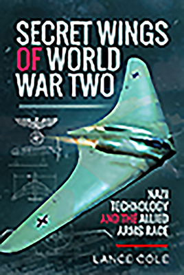 Secret Wings of World War II: Nazi Technology and the Allied Arms Race