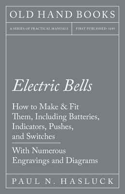 Electric Bells - How to Make & Fit Them, Including Batteries, Indicators, Pushes, and Switches - With Numerous Engravings and Diagrams