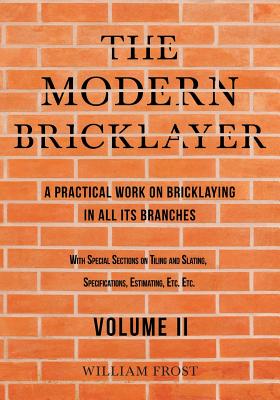 The Modern Bricklayer - A Practical Work on Bricklaying in all its Branches - Volume II
