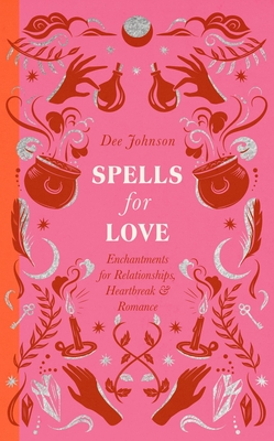 Spells for Love: Enchantments for Relationships, Heartbreak and Romance