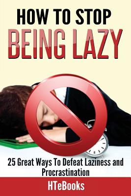 How To Stop Being Lazy: 25 Great Ways To Defeat Laziness And Procrastination