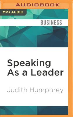 Speaking as a Leader: How to Lead Every Time You Speak...from Board Rooms to Meeting Rooms, from Town Halls to Phone Calls