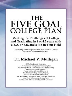 The Five Goal College Plan: Meeting the Challenges of College and Graduating in 4 or 4.5 years with a B.A. or B.S. and a Job in Your Field