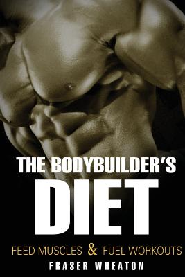 The Bodybuilder's Diet: Feed Muscles and Fuel Workouts