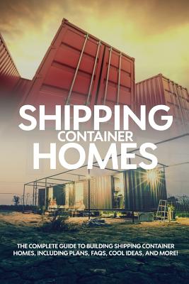Shipping Container Homes: The complete guide to building shipping container homes, including plans, FAQS, cool ideas, and more!
