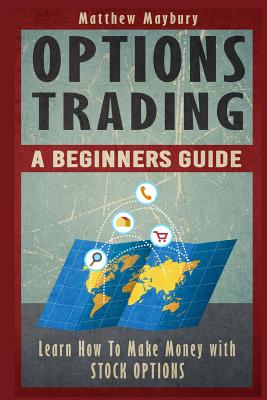 Options Trading: A Beginner's Guide To Options Trading - Learn How To Make Money With Stock Options