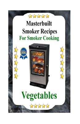 Masterbuilt Smoker Recipes For Smoker Cooking Vegetables: Smoker Cooking Vegetables