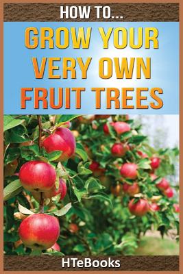 How To Grow Your Very Own Fruit Trees: Quick Start Guide