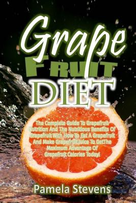 Grapefruit Diet: The Complete Guide To Grapefruit Nutrition And The Nutritious B
