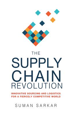 The Supply Chain Revolution: Innovative Sourcing and Logistics for a Fiercely Competitive World