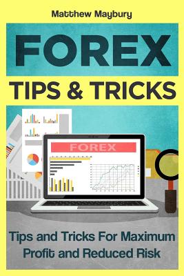 Forex: Tips & Tricks For Maximum Profit And Reduced Risk