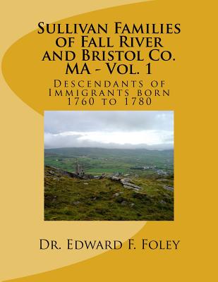 Sullivan Familes of Fall River and Bristol Co. MA - Vol. 1: Descendants of Immigrants born 1760 to 1780
