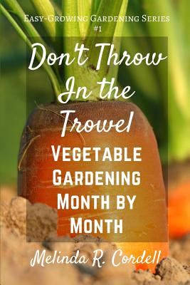 Don't Throw In the Trowel!: Vegetable Gardening Month by Month