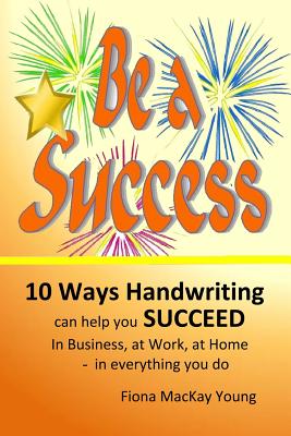 Be A Success: 10 ways handwriting can help you succeed In business, at work, at home - in everything you do