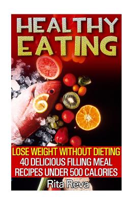 Healthy Eating: Lose Weight Without Dieting: 40 Delicious Filling Meal Recipes Under 500 Calories: (Weight Loss Programs, Weight Loss Books, Weight Loss Plan, Easy Weight Loss, Fast Weight Loss)