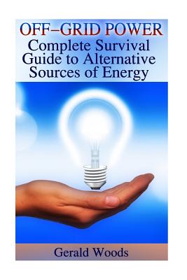 Off-Grid Power: Complete Survival Guide to Alternative Sources of Energy: (Survival Guide, Prepping)