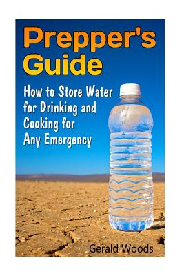 Prepper's Guide: How to Store Water for Drinking and Cooking for Any Emergency: (Survival Guide, Survival Gear)