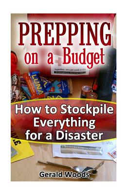 Prepping on a Budget: How to Stockpile Everything for a Disaster: (Survival Guide, Survival Gear)