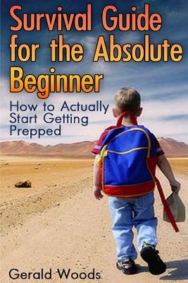 Survival Guide for the Absolute Beginner: How to Actually Start Getting Prepped: (Survival Guide, Survival Gear)