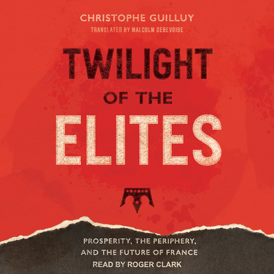 Twilight of the Elites: Prosperity, the Periphery, and the Future of France