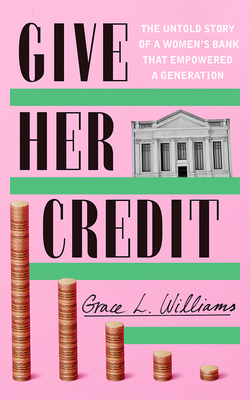 Give Her Credit: The Untold Account of a Women's Bank That Empowered a Generation