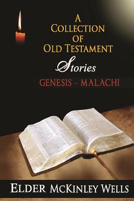 A Collection of Old Testament Stories: Genesis-Malachi As Noted by Elder McKinley Wells