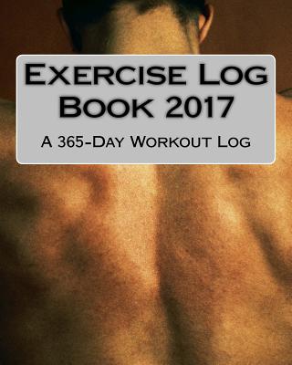 Exercise Log Book 2017: A 365-Day Workout Log