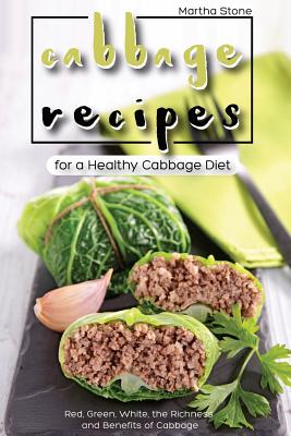 Cabbage Recipes for a Healthy Cabbage Diet: Red, Green, White, the Richness and Benefits of Cabbage
