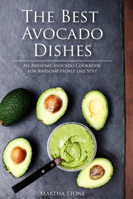 The Best Avocado Dishes You Will Ever Make Are All Included in This Book!: An Awesome Avocado Cookbook for Awesome People like You!