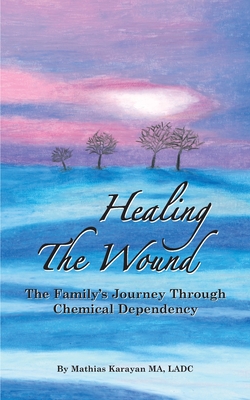 Healing The Wound: The Family's Journey Through Chemical Dependency