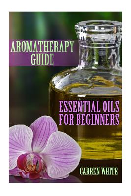 Aromatherapy Guide: Essential Oils For Beginners: (Essential Oils, Aromatherapy)