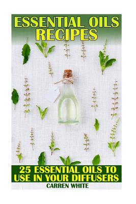 Essential Oils Recipes: 25 Essential Oils to Use in Your Diffusers: (Essential Oils, Aromatherapy)