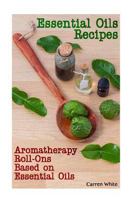 Essential Oils Recipes: Aromatherapy Roll-Ons Based on Essential Oils: (Essential Oils, Aromatherapy)