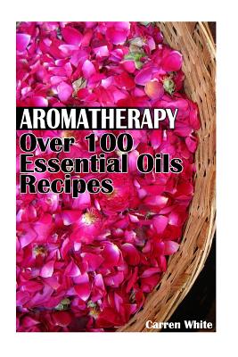 Aromatherapy: Over 100 Essential Oils Recipes: (Essential Oils, Aromatherapy)