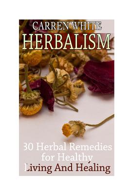 Herbalism: 30 Herbal Remedies for Healthy Living And Healing: (Essential Oils, Aromatherapy)