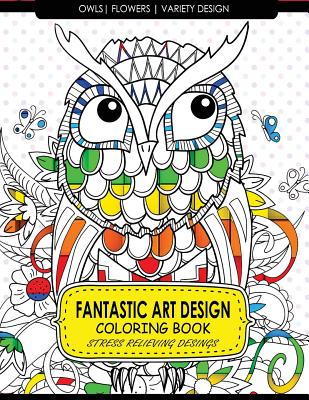 Fantastic Art Design Coloring Books [Owls, Flowers, Variety Design]: Adult Coloring Books Stress Relieving