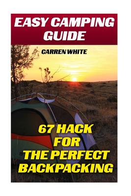 Easy Camping Guide: 67 Hacks for the Perfect Backpacking: (Summer Camp, Camping Recipes)