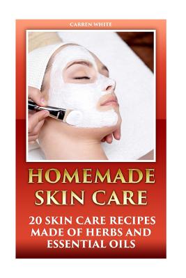 Homemade Skin Care: 20 Skin Care Recipes Made of Herbs and Essential Oils: (Essential Oils, Aromatherapy)