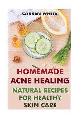 Homemade Acne Healing: Natural Recipes for Healthy Skin Care: (Essential Oils, Aromatherapy)